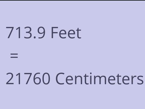 713.9 FEET TO CM