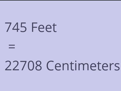 745 FEET TO CM