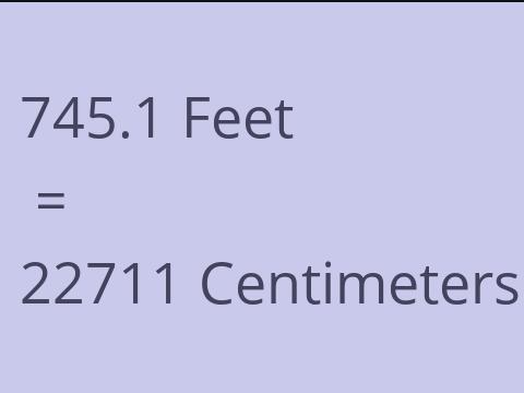 745.1 FEET TO CM