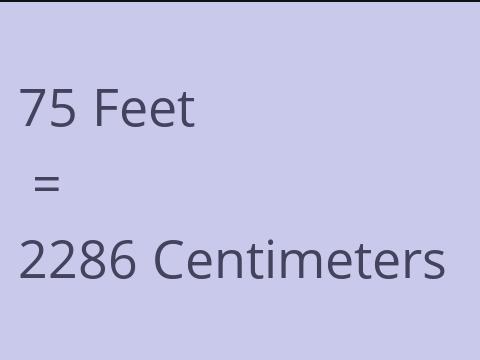 75 FEET TO CM