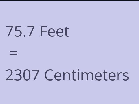 75.7 FEET TO CM