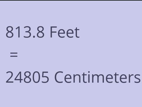 813.8 FEET TO CM