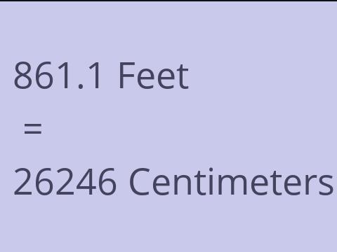 861.1 FEET TO CM