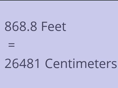 868.8 FEET TO CM