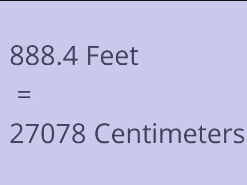 888.4 FEET TO CM