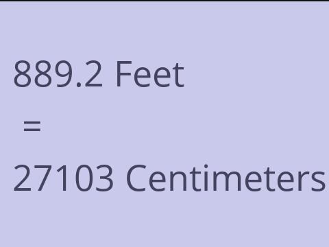 889.2 FEET TO CM