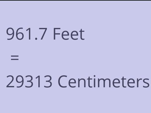 961.7 FEET TO CM